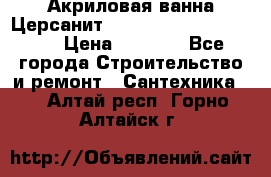 Акриловая ванна Церсанит Mito Red 170 x 70 x 39 › Цена ­ 4 550 - Все города Строительство и ремонт » Сантехника   . Алтай респ.,Горно-Алтайск г.